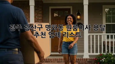 광주 광산구 명화동 원룸이사 용달 추천 업체 리스트 🚚💨