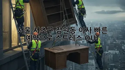 서울 서초구 잠원동 이사, 빠른 예약으로 스트레스 OUT!